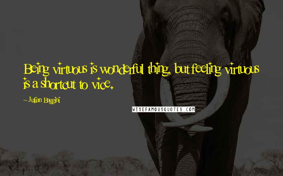 Julian Baggini Quotes: Being virtuous is wonderful thing, but feeling virtuous is a shortcut to vice.