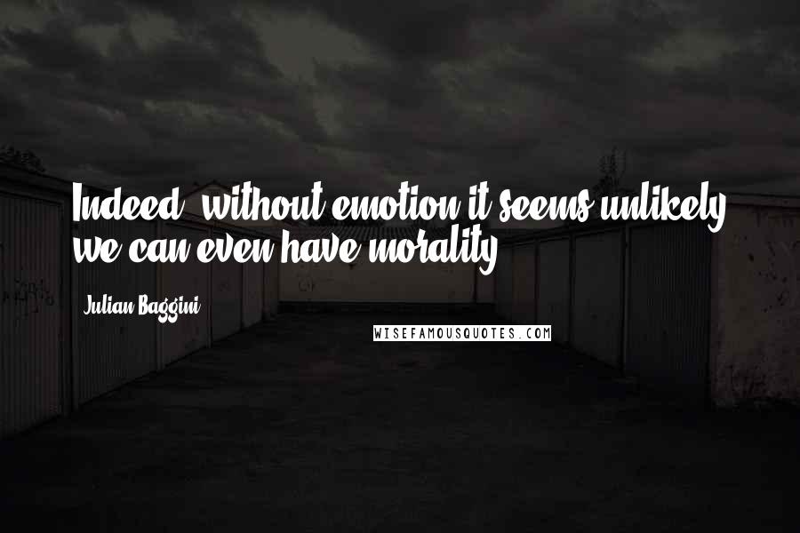 Julian Baggini Quotes: Indeed, without emotion it seems unlikely we can even have morality.