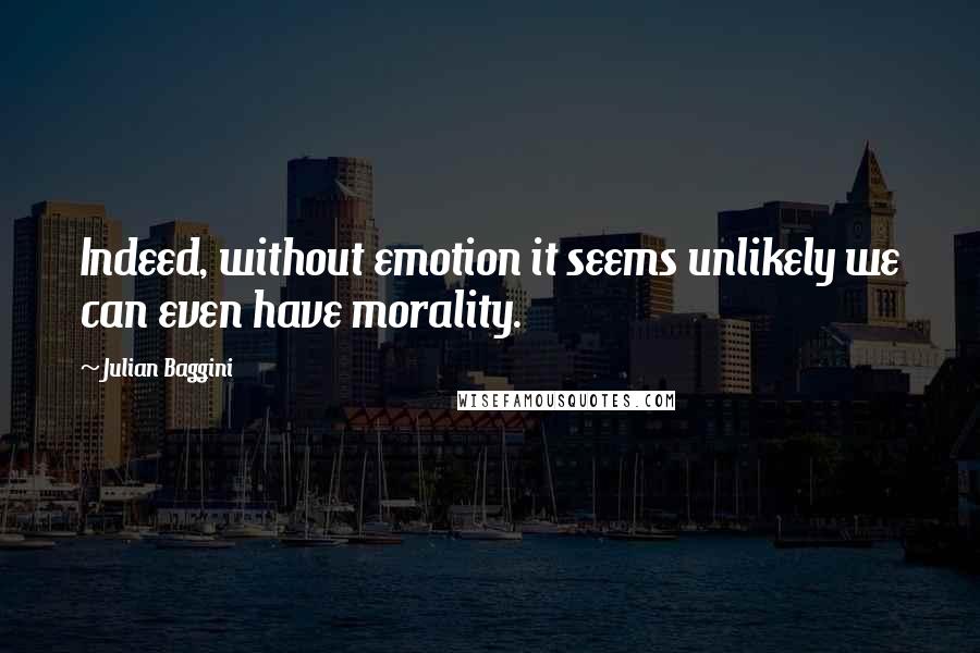 Julian Baggini Quotes: Indeed, without emotion it seems unlikely we can even have morality.