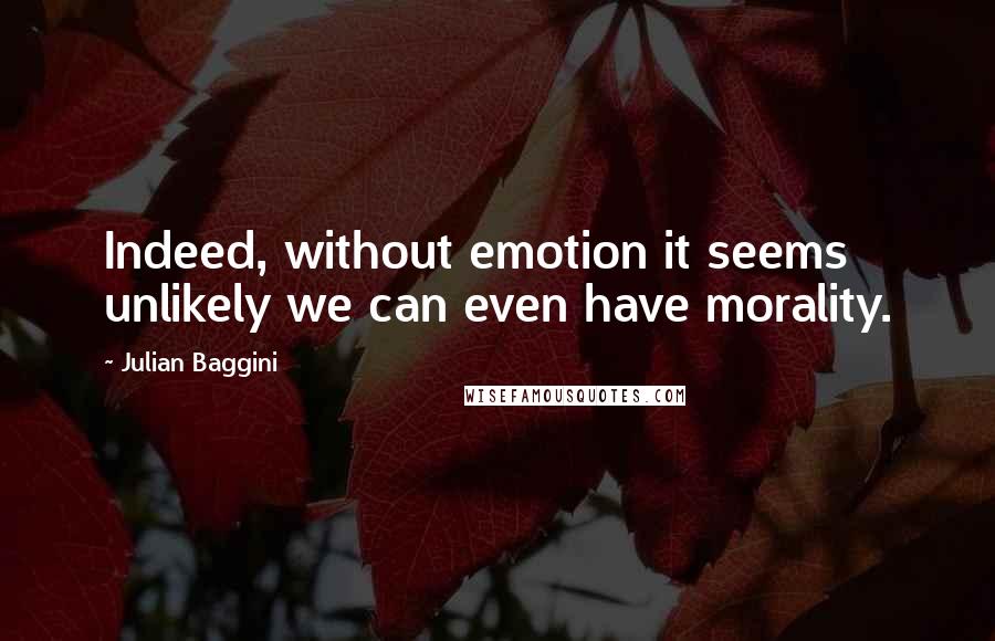 Julian Baggini Quotes: Indeed, without emotion it seems unlikely we can even have morality.