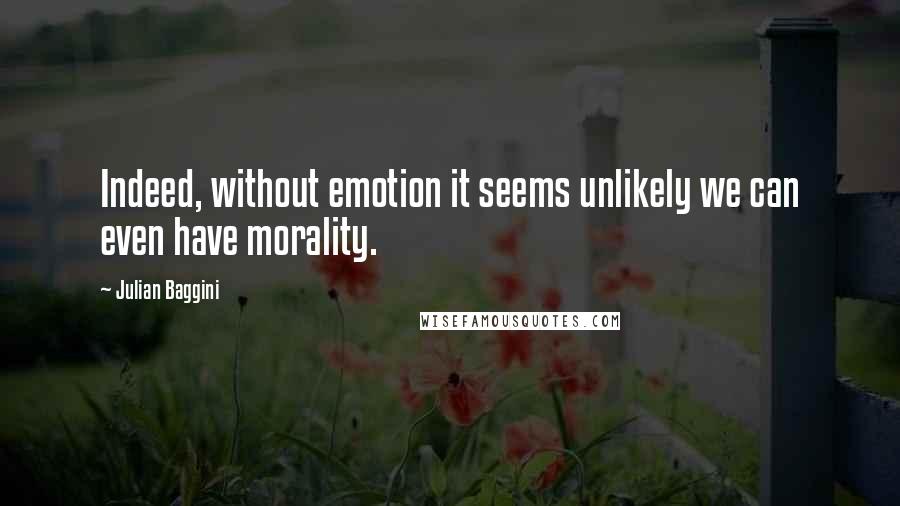 Julian Baggini Quotes: Indeed, without emotion it seems unlikely we can even have morality.