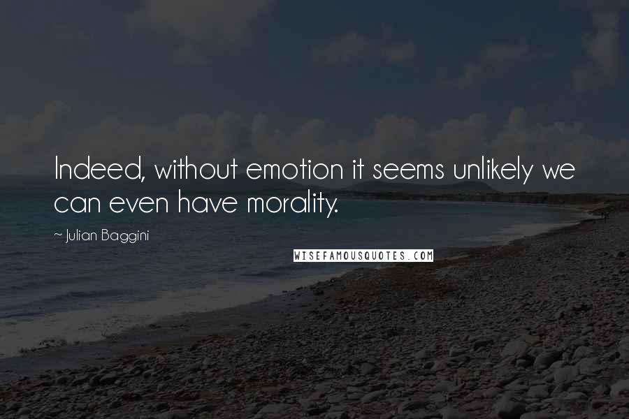 Julian Baggini Quotes: Indeed, without emotion it seems unlikely we can even have morality.