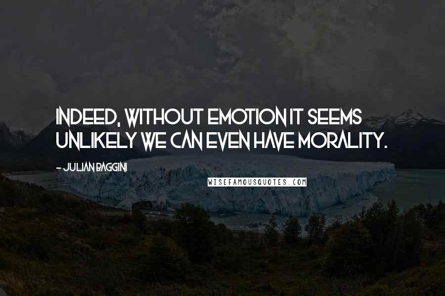 Julian Baggini Quotes: Indeed, without emotion it seems unlikely we can even have morality.