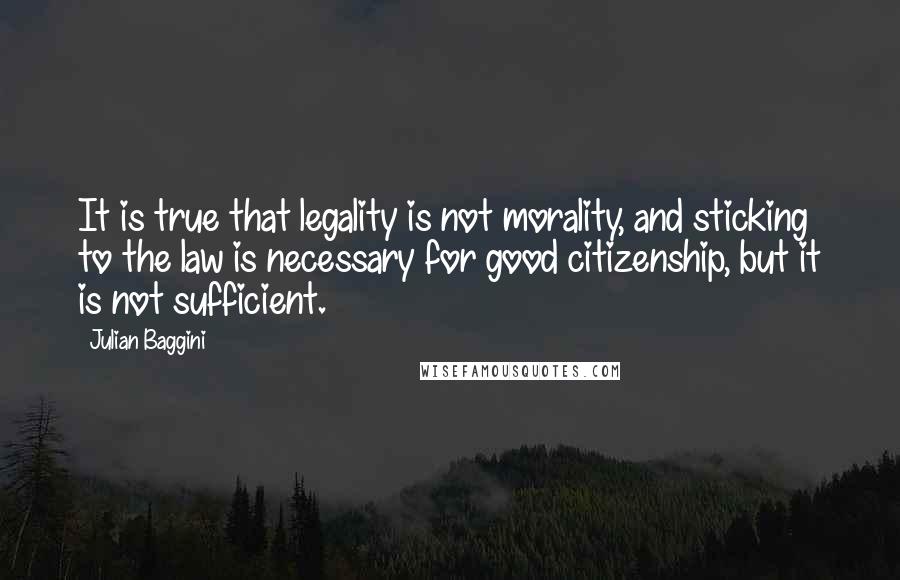 Julian Baggini Quotes: It is true that legality is not morality, and sticking to the law is necessary for good citizenship, but it is not sufficient.