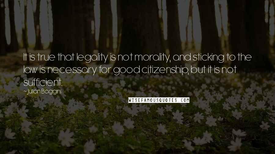 Julian Baggini Quotes: It is true that legality is not morality, and sticking to the law is necessary for good citizenship, but it is not sufficient.