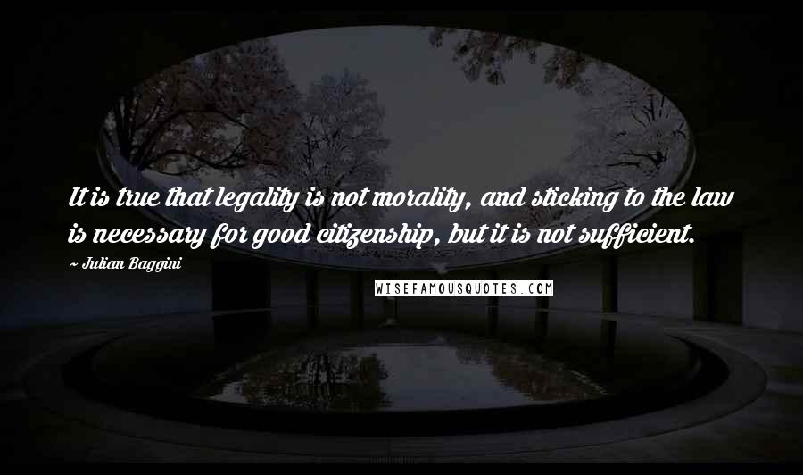 Julian Baggini Quotes: It is true that legality is not morality, and sticking to the law is necessary for good citizenship, but it is not sufficient.