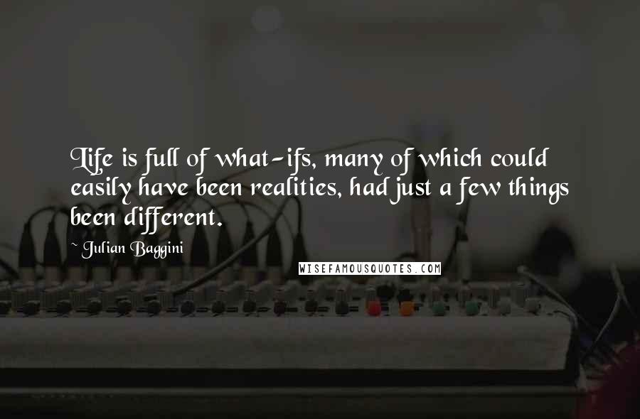 Julian Baggini Quotes: Life is full of what-ifs, many of which could easily have been realities, had just a few things been different.