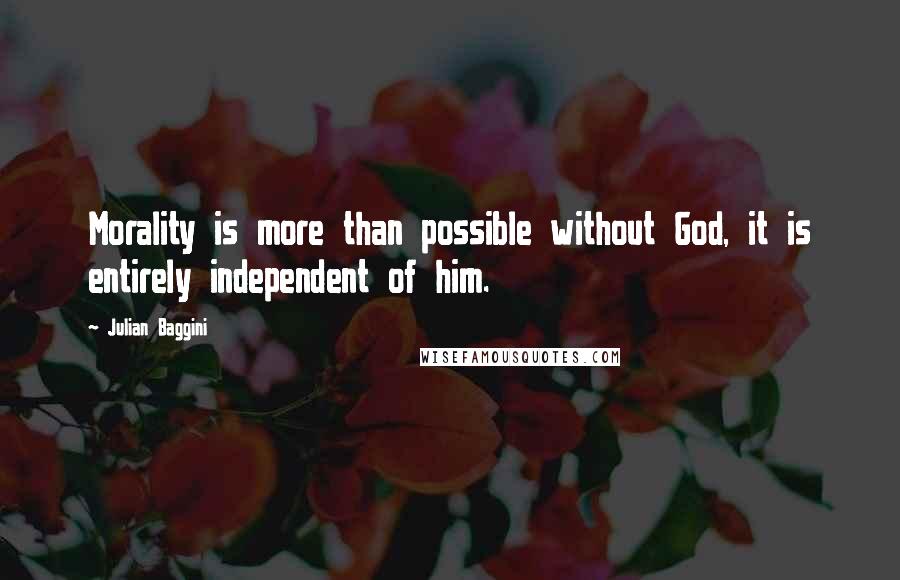 Julian Baggini Quotes: Morality is more than possible without God, it is entirely independent of him.