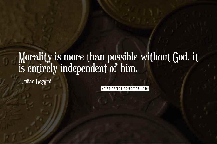 Julian Baggini Quotes: Morality is more than possible without God, it is entirely independent of him.