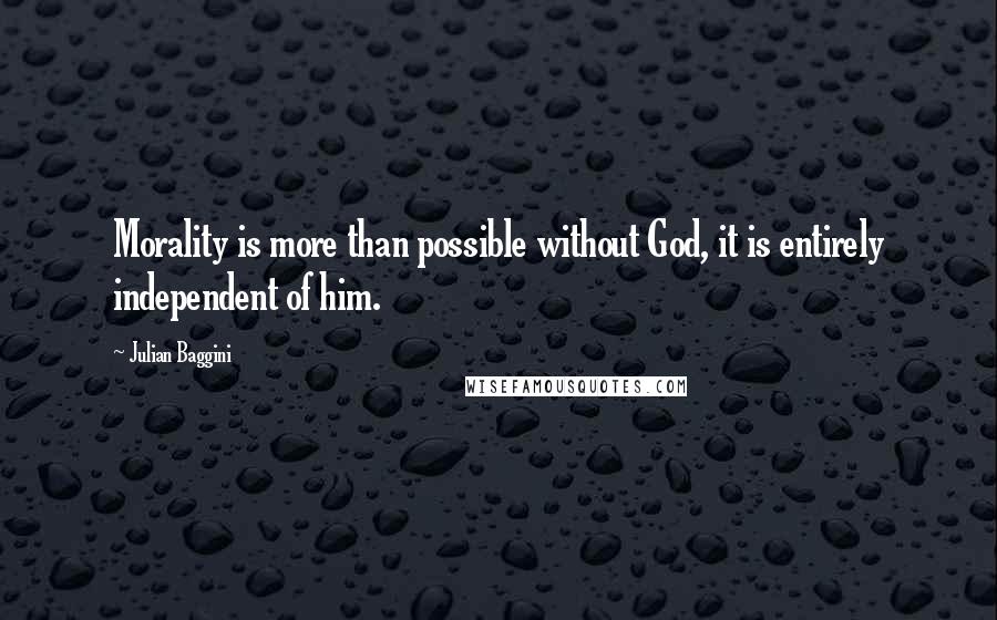 Julian Baggini Quotes: Morality is more than possible without God, it is entirely independent of him.