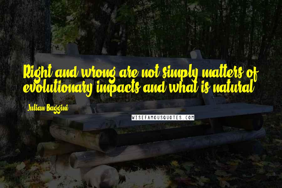 Julian Baggini Quotes: Right and wrong are not simply matters of evolutionary impacts and what is natural.