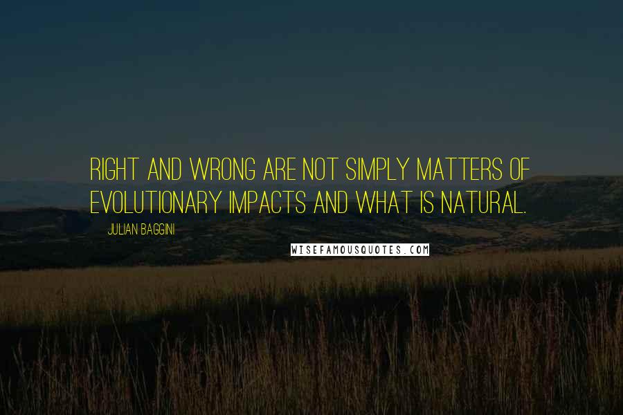 Julian Baggini Quotes: Right and wrong are not simply matters of evolutionary impacts and what is natural.