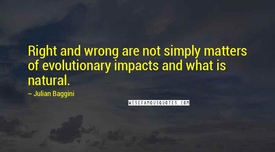 Julian Baggini Quotes: Right and wrong are not simply matters of evolutionary impacts and what is natural.