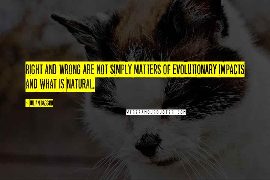 Julian Baggini Quotes: Right and wrong are not simply matters of evolutionary impacts and what is natural.