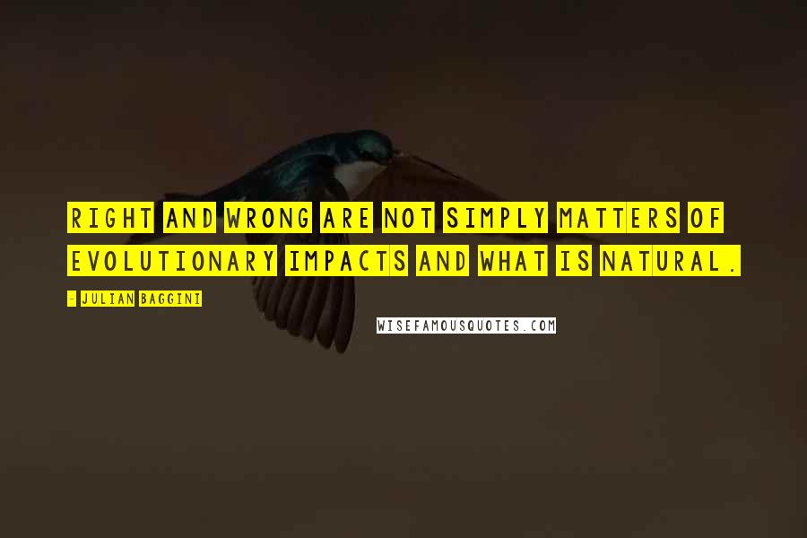 Julian Baggini Quotes: Right and wrong are not simply matters of evolutionary impacts and what is natural.
