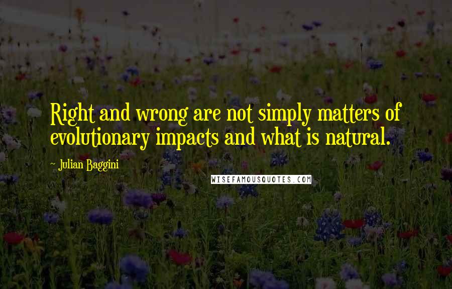 Julian Baggini Quotes: Right and wrong are not simply matters of evolutionary impacts and what is natural.