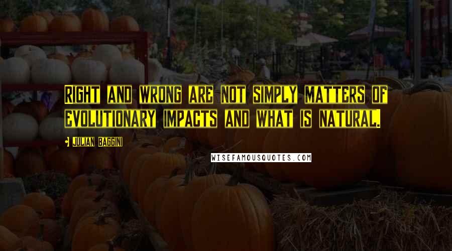 Julian Baggini Quotes: Right and wrong are not simply matters of evolutionary impacts and what is natural.