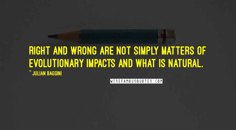 Julian Baggini Quotes: Right and wrong are not simply matters of evolutionary impacts and what is natural.