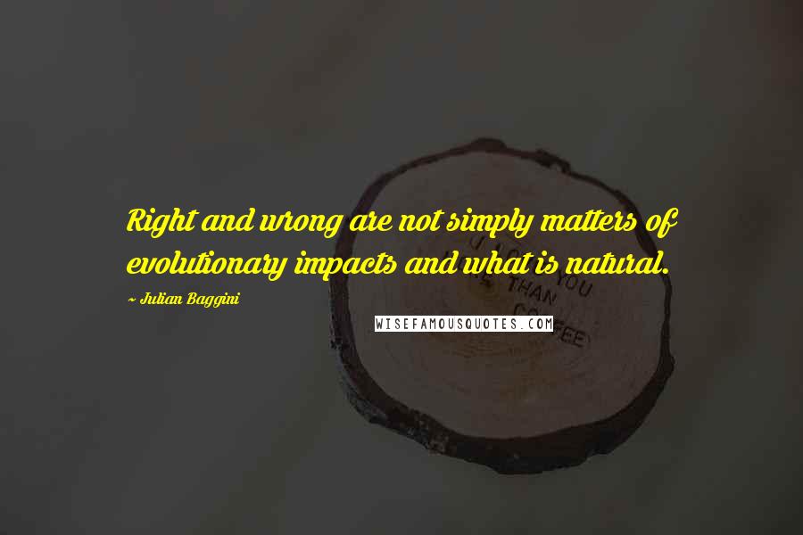 Julian Baggini Quotes: Right and wrong are not simply matters of evolutionary impacts and what is natural.