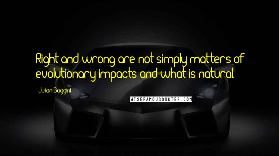 Julian Baggini Quotes: Right and wrong are not simply matters of evolutionary impacts and what is natural.