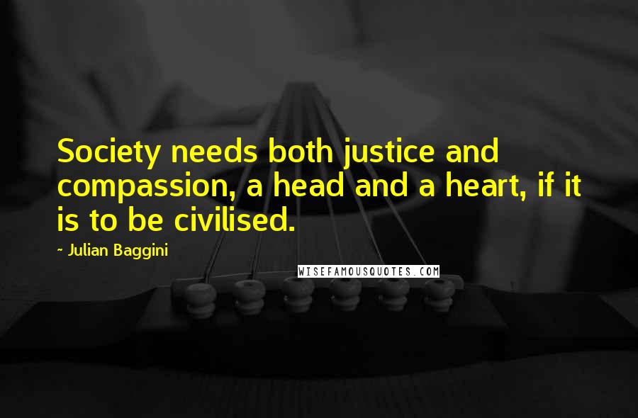 Julian Baggini Quotes: Society needs both justice and compassion, a head and a heart, if it is to be civilised.