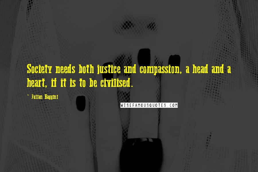 Julian Baggini Quotes: Society needs both justice and compassion, a head and a heart, if it is to be civilised.