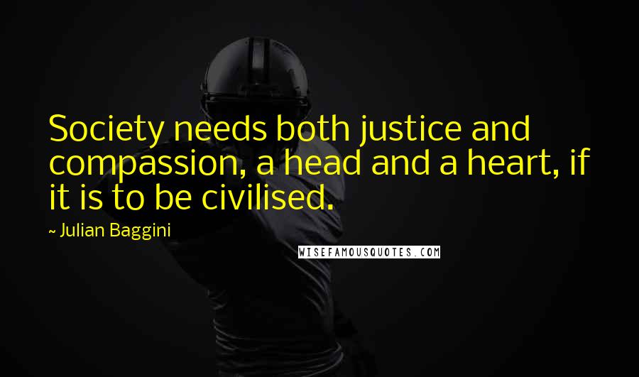 Julian Baggini Quotes: Society needs both justice and compassion, a head and a heart, if it is to be civilised.