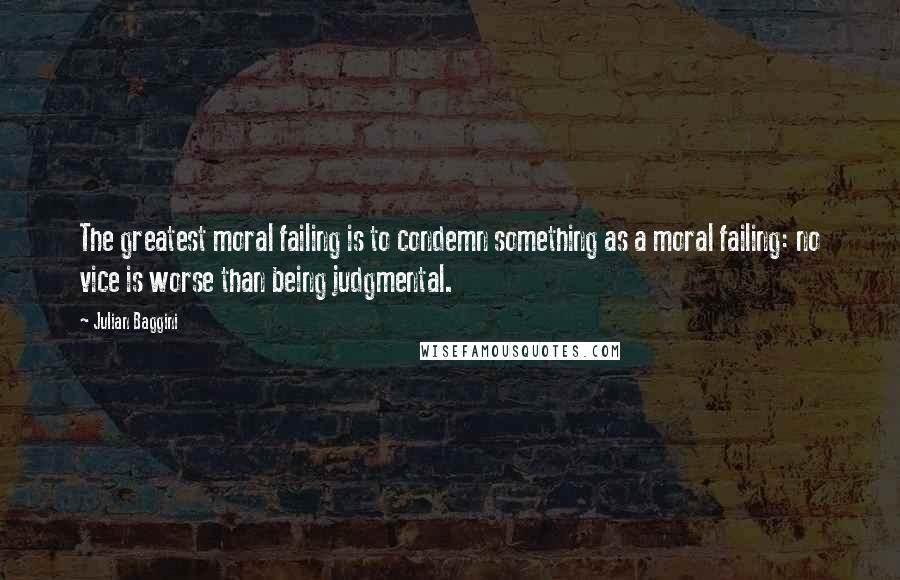 Julian Baggini Quotes: The greatest moral failing is to condemn something as a moral failing: no vice is worse than being judgmental.