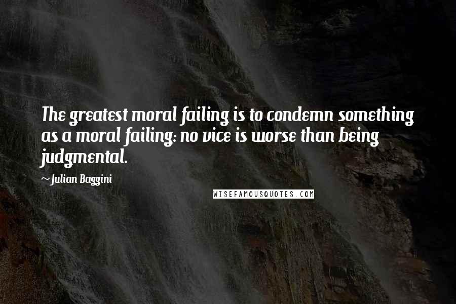 Julian Baggini Quotes: The greatest moral failing is to condemn something as a moral failing: no vice is worse than being judgmental.