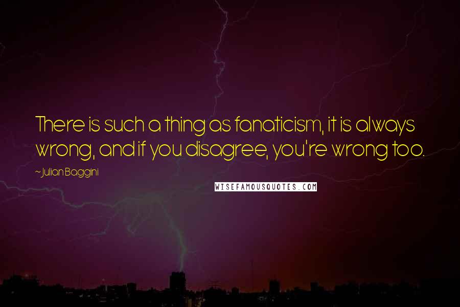 Julian Baggini Quotes: There is such a thing as fanaticism, it is always wrong, and if you disagree, you're wrong too.