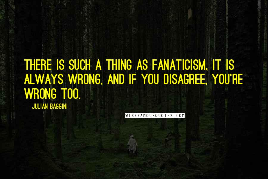 Julian Baggini Quotes: There is such a thing as fanaticism, it is always wrong, and if you disagree, you're wrong too.