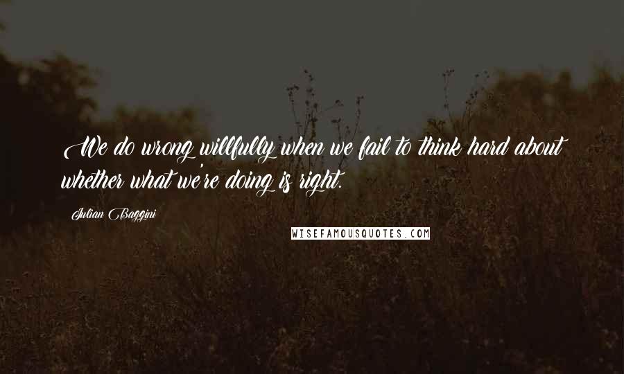 Julian Baggini Quotes: We do wrong willfully when we fail to think hard about whether what we're doing is right.