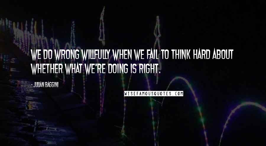 Julian Baggini Quotes: We do wrong willfully when we fail to think hard about whether what we're doing is right.