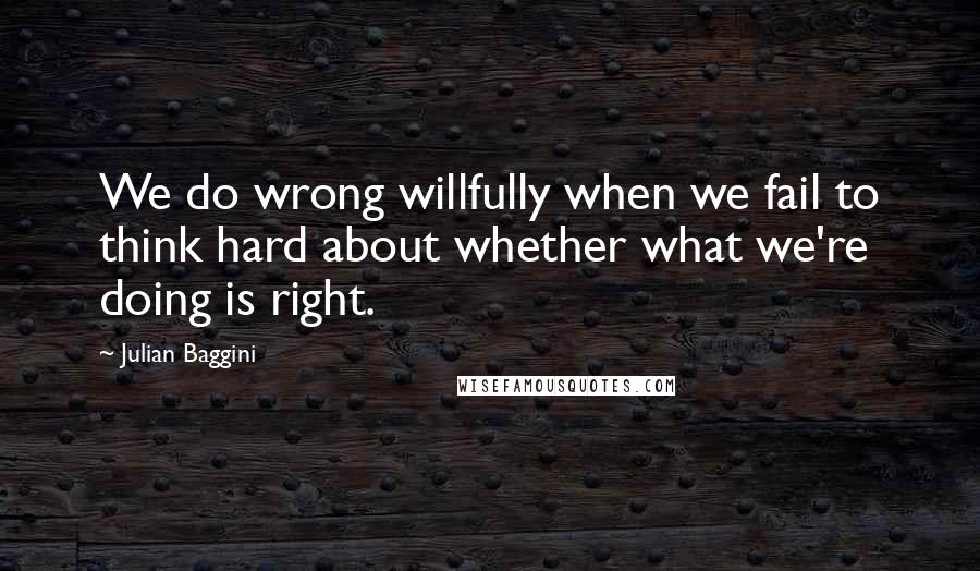 Julian Baggini Quotes: We do wrong willfully when we fail to think hard about whether what we're doing is right.