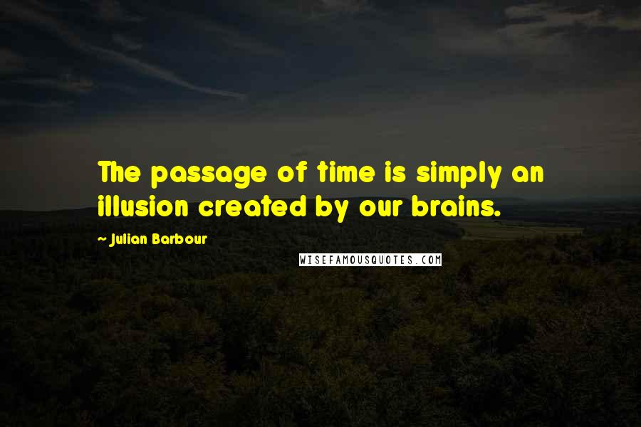 Julian Barbour Quotes: The passage of time is simply an illusion created by our brains.