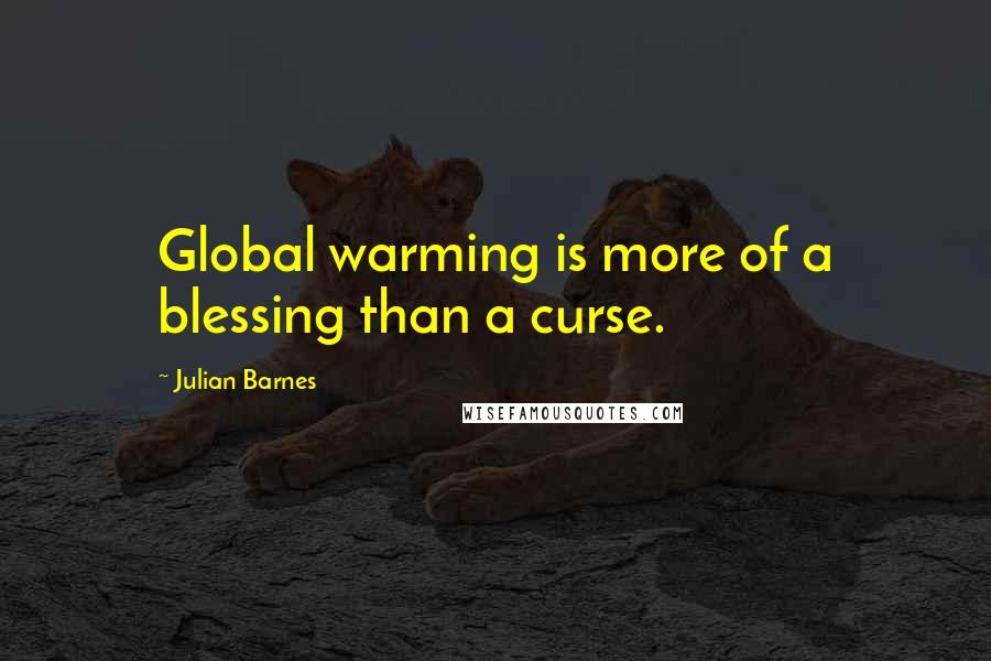 Julian Barnes Quotes: Global warming is more of a blessing than a curse.