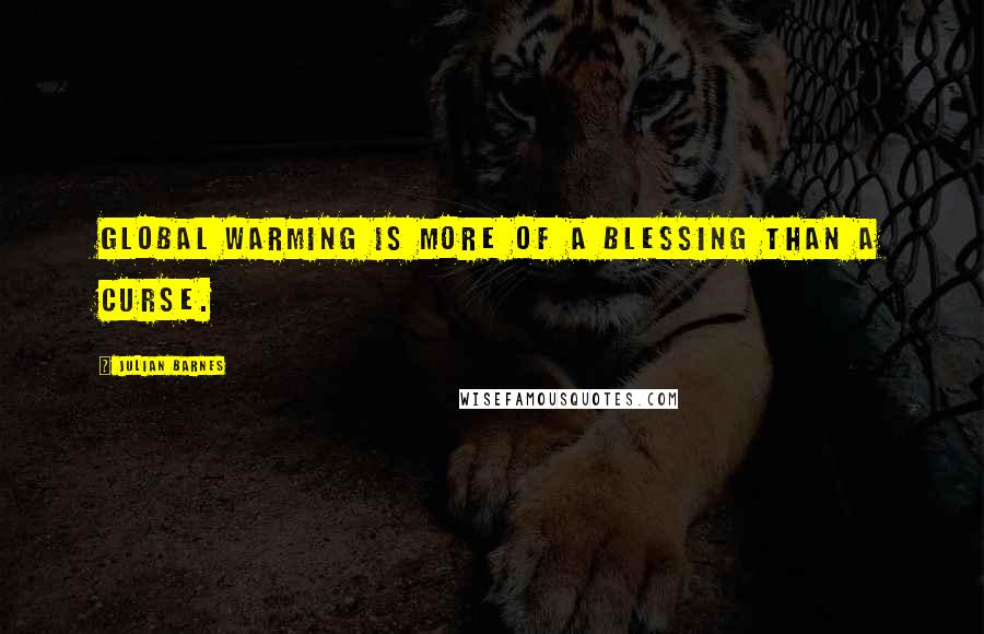 Julian Barnes Quotes: Global warming is more of a blessing than a curse.