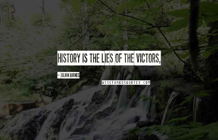 Julian Barnes Quotes: History is the lies of the victors,