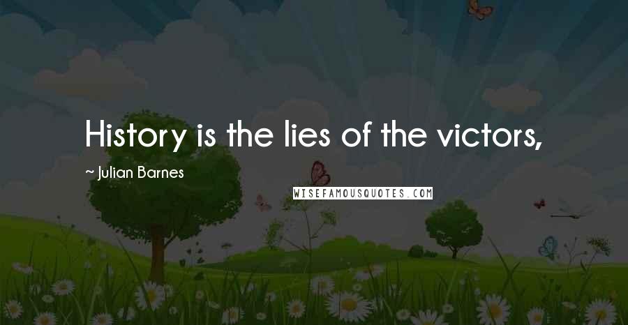 Julian Barnes Quotes: History is the lies of the victors,