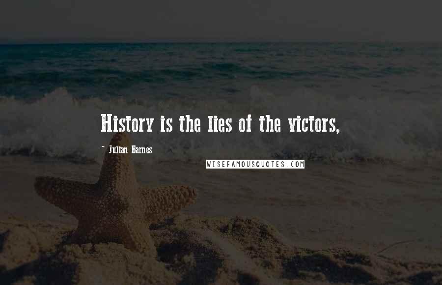 Julian Barnes Quotes: History is the lies of the victors,