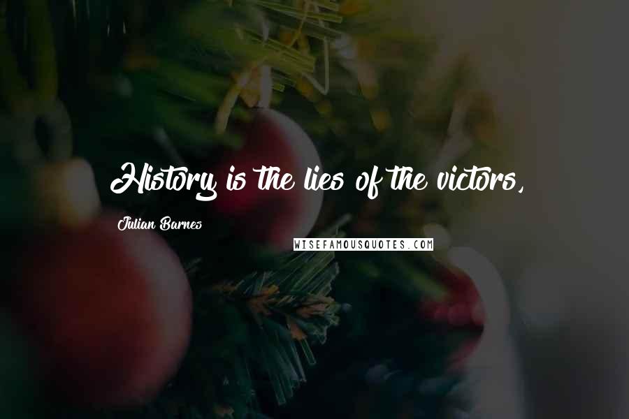 Julian Barnes Quotes: History is the lies of the victors,