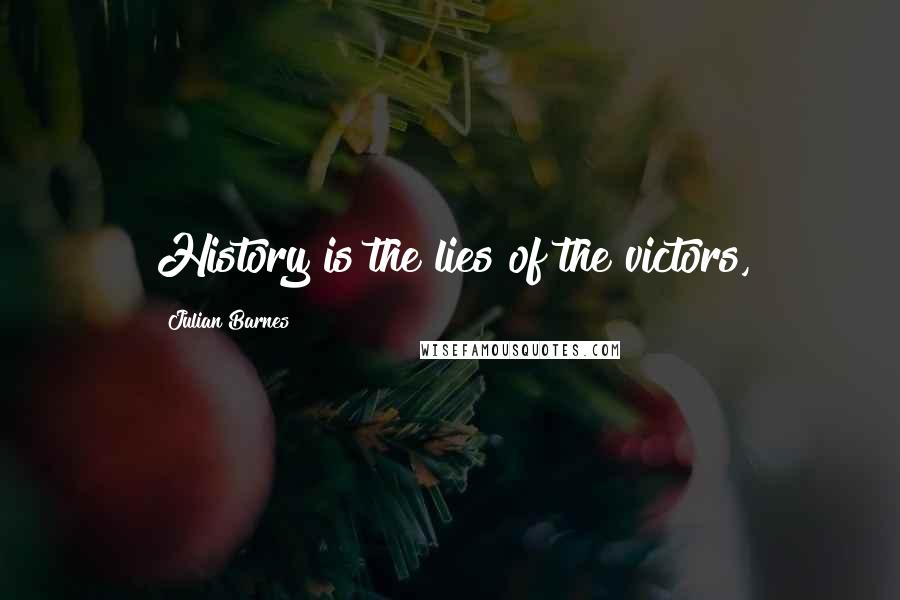 Julian Barnes Quotes: History is the lies of the victors,