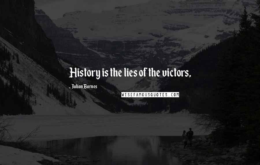 Julian Barnes Quotes: History is the lies of the victors,