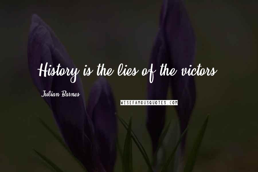 Julian Barnes Quotes: History is the lies of the victors,