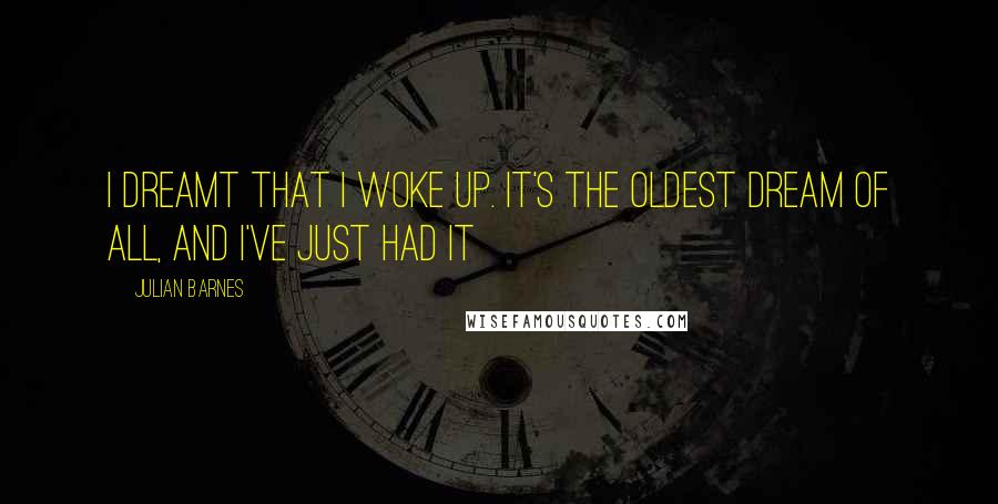 Julian Barnes Quotes: I dreamt that I woke up. It's the oldest dream of all, and I've just had it