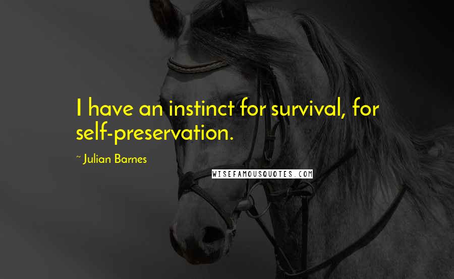Julian Barnes Quotes: I have an instinct for survival, for self-preservation.
