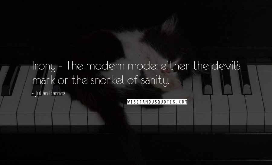 Julian Barnes Quotes: Irony - The modern mode: either the devil's mark or the snorkel of sanity.