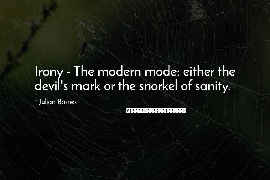 Julian Barnes Quotes: Irony - The modern mode: either the devil's mark or the snorkel of sanity.