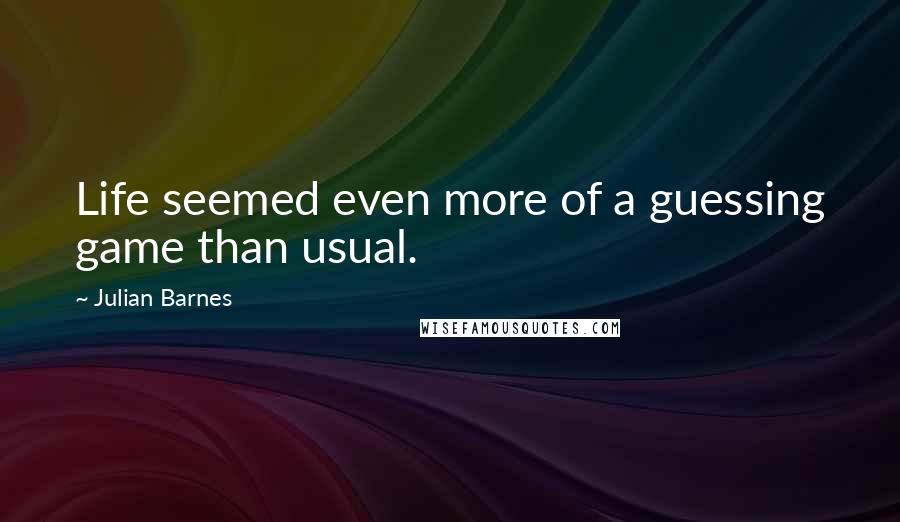 Julian Barnes Quotes: Life seemed even more of a guessing game than usual.