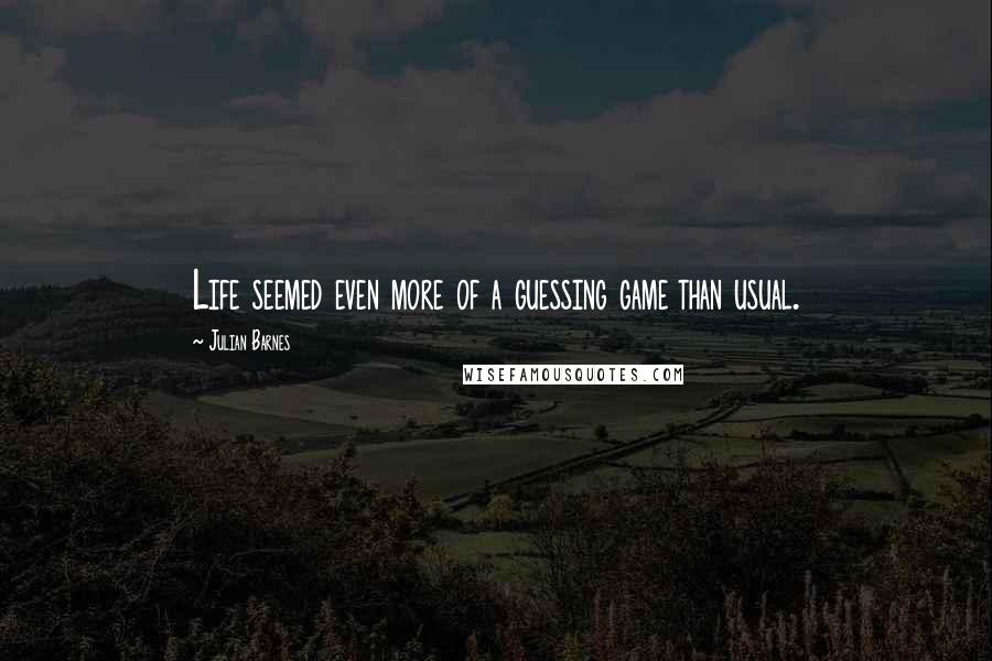 Julian Barnes Quotes: Life seemed even more of a guessing game than usual.